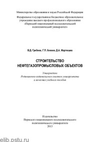 В. Д. Гребнев, Г. П. Хижняк, Д. А. Мартюшев ; М-во образования и науки Российской Федерации, Федеральное гос. бюджетное образовательное учреждение высш. проф. образования "Пермский нац. исслед. политехнический ун-т" — Строительство нефтегазопромысловых объектов: учебное пособие