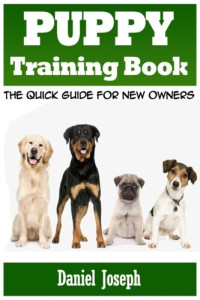 Daniel Joseph — Puppy Training Book: The Quick Guide for New Owners