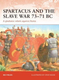 Nic Fields; Steve Noon(Illustrator) — Spartacus and the Slave War 73–71 BC: A gladiator rebels against Rome