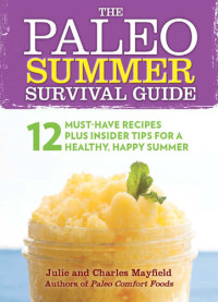 Julie Mayfield, Charles Mayfield — The Paleo Summer Survival Guide: 12 Must-Have Recipes Plus Insider Tips for a Healthy, Happy Summer