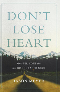 Jason Meyer — Don't Lose Heart: Gospel Hope for the Discouraged Soul