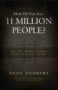 Andy Andrews — How Do You Kill 11 Million People?: Why the Truth Matters More Than You Think