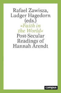 Rafael Zawisza (editor), Ludger Hagedorn (editor) — "Faith in the World": Post-Secular Readings of Hannah Arendt