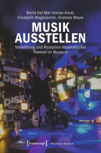 María Del Mar Alonso Amat; Elisabeth Magesacher; Andreas Meyer; Deutsche Forschungsgemeinschaft (DFG) — Musik ausstellen: Vermittlung und Rezeption musikalischer Themen im Museum