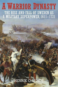 Henrik O. Lunde — A Warrior Dynasty: The Rise and Fall of Sweden as a Military Superpower, 1611-1721