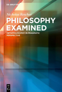 Nicholas Rescher — Philosophy Examined: Metaphilosophy in Pragmatic Perspective