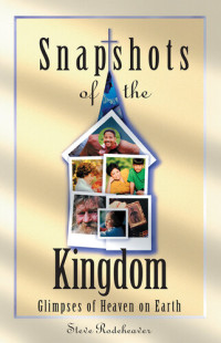 Steve Rodeheaver — Snapshots of the Kingdom: Glimpses of Heaven on Earth