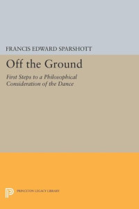 Francis Edward Sparshott — Off the Ground: First Steps to a Philosophical Consideration of the Dance