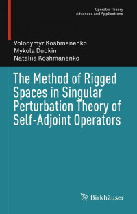 Volodymyr Koshmanenko, Mykola Dudkin, Nataliia Koshmanenko — The Method of Rigged Spaces in Singular Perturbation Theory of Self-Adjoint Operators