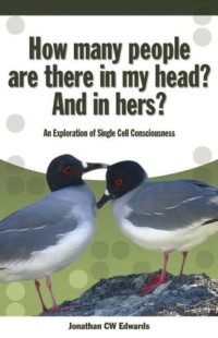 Jonathan C.W. Edwards — How Many People Are There in My Head? and in Hers?: An Exploration of Single Cell Consciousness