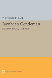 Theodore K. Rabb — Jacobean Gentleman: Sir Edwin Sandys, 1561-1629