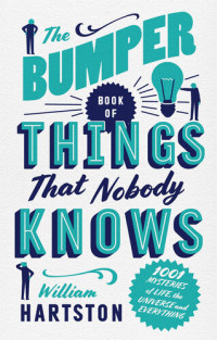 William Hartston — The Bumper Book of Things That Nobody Knows: 1001 Mysteries of Life, the Univers