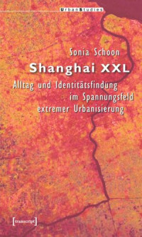 Sonia Schoon — Shanghai XXL: Alltag und Identitätsfindung im Spannungsfeld extremer Urbanisierung