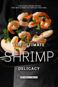 Mills, Molly — The Ultimate Shrimp Delicacy: 25 Delicious Shrimp Recipes that Would make you Wriggle Your Toes
