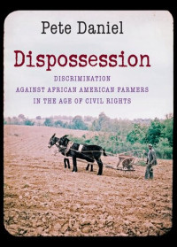 Pete Daniel — Dispossession: Discrimination Against African American Farmers in the Age of Civil Rights