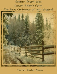 Stowe, Harriet, Beecher — Betty's Bright Idea, Also Deacon Pikin's Farm and the First Christmas of New England