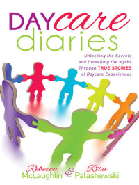 Rebecca McLaughlin, Rita Palashewski — Daycare Diaries: Unlocking the Secrets and Dispelling Myths Through True Stories of Daycare Experiences