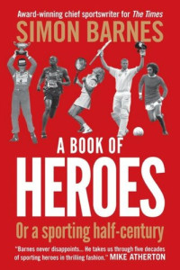 Simon Barnes — A Book of Heroes: Or a Sporting Half-Century