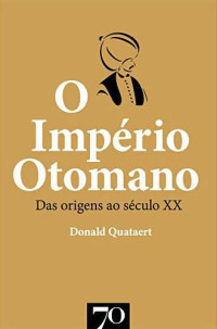Quataert, Donald;Amaral, Marcelina(Tradução) — O Império Otomano - Das Origens ao Século XX