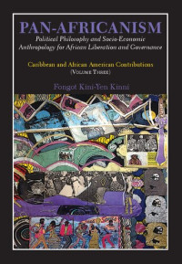 Fongot Kini-Yen Kinni — Pan-Africanism: Political Philosophy and Socio-Economic Anthropology for African Liberation and Governance. Caribbean and African American Contributions (Volume Three)