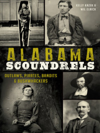 Kelly Kazek, Wil Elrick — Alabama Scoundrels: Outlaws, Pirates, Bandits & Bushwhackers