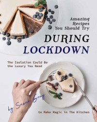 Susan Gray — Amazing Recipes You Should Try During Lockdown: The Isolation Could Be the Luxury You Need to Make Magic in The Kitchen