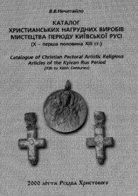 Нечитайло В.В. — Каталог християнських нагрудних виробів мистецтва періоду Київської Русі (Х - XIII ст.)