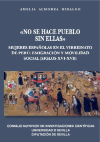 Amelia Almorza Hidalgo — «No se hace pueblo sin ellas»: Mujeres españolas en el Virreinato de Perú: emigración y movilidad social (siglos XVI - XVII)