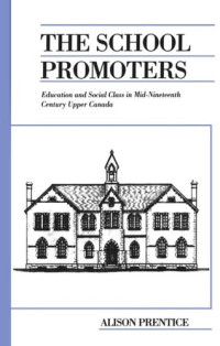 Alison Prentice — The School Promoters: Education and Social Class in Mid-Nineteenth Century Upper Canada