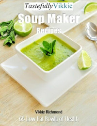 Vikkie Richmond — Tastefully Vikkie Soup Maker Recipes: 65 Low Fat Bowls of Health