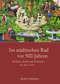 Büchner, Robert — Im städtischen Bad vor 500 Jahren : Badhaus, Bader und Badegäste im alten Tirol