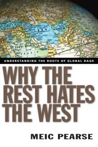 Meic Pearse — Why the Rest Hates the West : Understanding the Roots of Global Rage