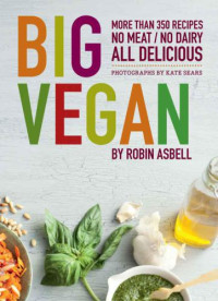 Asbell, Robin;Sears, Kate — Big Vegan: 400 Recipes: No Meat, No Dairy, All Delicious