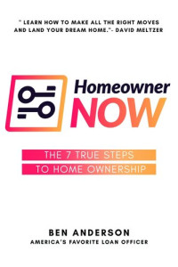 Ben Anderson; David Meltzer — Homeowner NOW: The 7 True Steps To Home Ownership