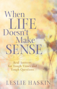 Leslie Haskin — When Life Doesn't Make Sense: Real Answers for Tough Times and Tough Questions