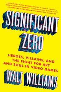 Williams, Walt — Significant zero: heroes, villains, and the fight for art and soul in video games