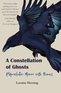 Laraine Herring — A Constellation of Ghosts: A Speculative Memoir with Ravens