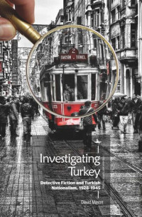 David Mason — Investigating Turkey: Detective Fiction and Turkish Nationalism, 1928–1945