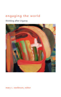 Mary C. Rawlinson (editor) — Engaging the World: Thinking after Irigaray ((SUNY series in Gender Theory))