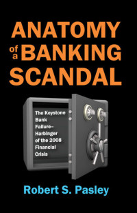 Robert Pasley — Anatomy of a Banking Scandal: The Keystone Bank Failure-Harbinger of the 2008 Financial Crisis