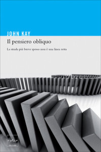 John Kay — Il pensiero obliquo. La strada più breve spesso non è una linea retta