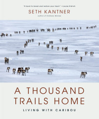 Seth Kantner — A Thousand Trails Home: Living with Caribou