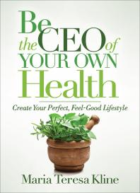 Maria Teresa Kline — Be the CEO of Your Own Health : Create Your Perfect, Feel-Good Lifestyle