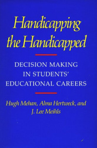 Hugh Mehan; Alma Hertweck; J. Lee Meihls — Handicapping the Handicapped: Decision Making in Students’ Educational Careers