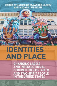 Katherine Crawford-Lackey (editor), Megan E. Springate (editor) — Identities and Place: Changing Labels and Intersectional Communities of LGBTQ and Two-Spirit People in the United States