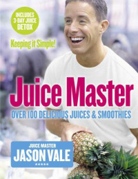 Vale, Jason — Juice Master Keeping It Simple: Over 100 Delicious Juices and Smoothies
