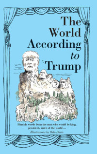 Oslo Davis — The World According to Donald Trump: Humble Words from the Man Who Would Be King, President, Ruler of the World