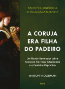 Marion Woodman — A Coruja era Filha do Padeiro: Um Estudo Revelador sobre a Anorexia Nervosa, Obesidade e o Feminino Reprimido