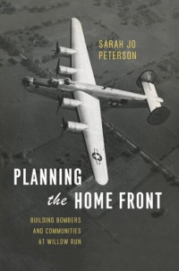 Sarah Jo Peterson — Planning the Home Front: Building Bombers and Communities at Willow Run