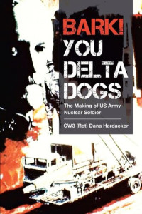 CW3 (RET) DANA HARDACKER — BARK! YOU DELTA DOGS the making of us army nuclear soldier.